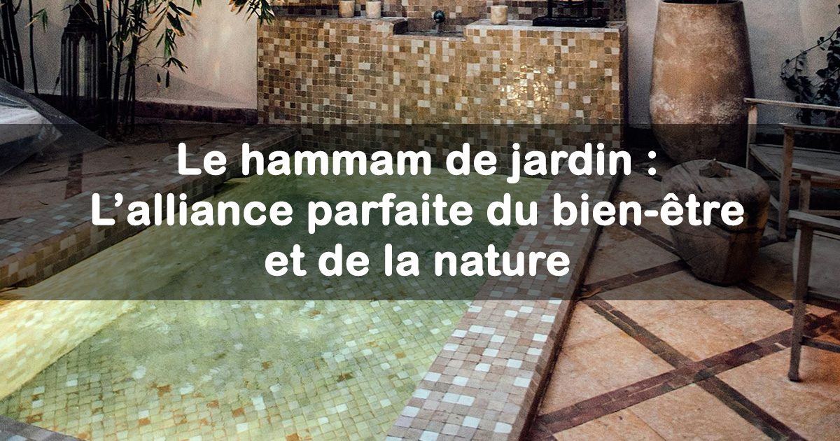 Le hammam de jardin : L’alliance parfaite du bien-être et de la nature