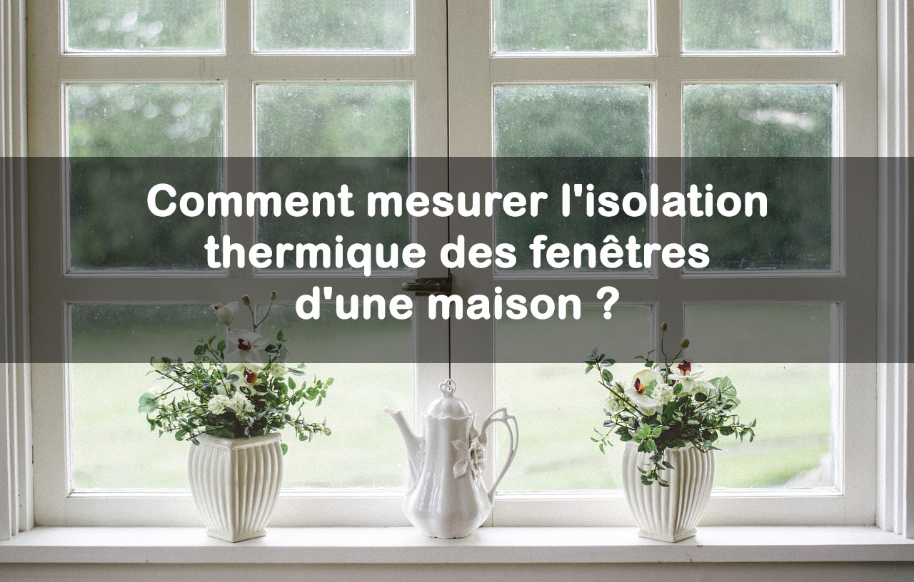 mesurer isolation thermique fenetres maison